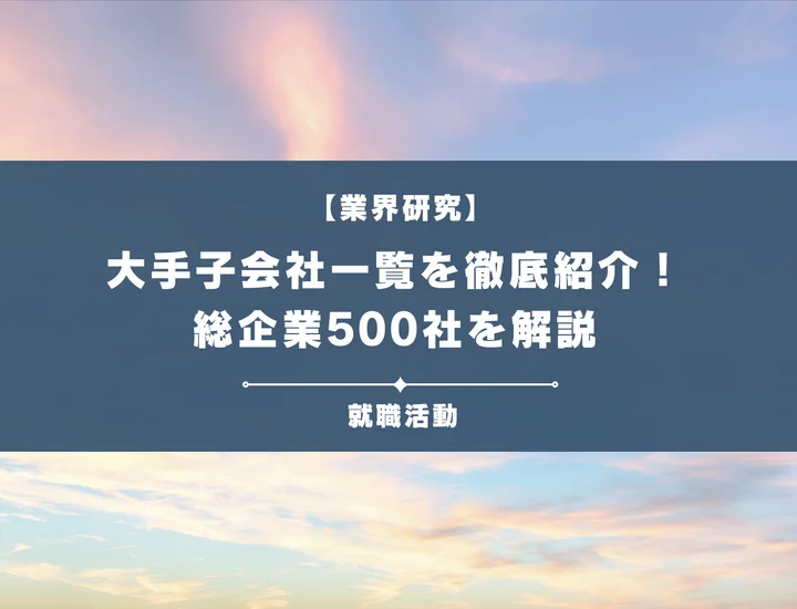 【500社】大手子会社一覧を業界別に徹底紹介！向いてる人や会社の特徴は？